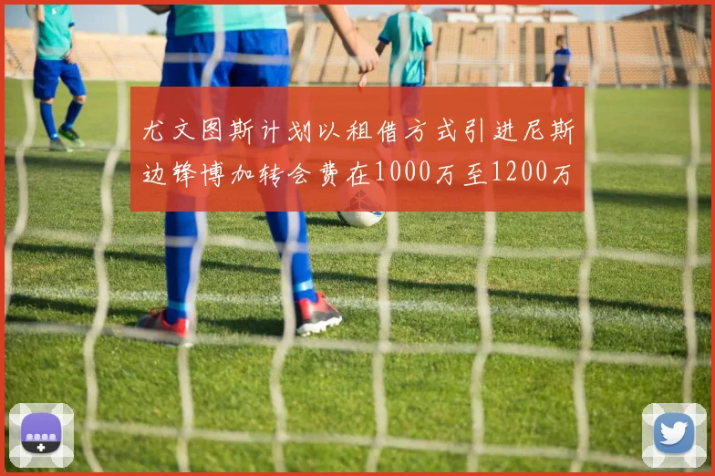 尤文图斯计划以租借方式引进尼斯边锋博加转会费在1000万至1200万欧元之间