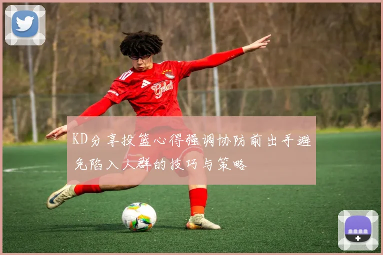 KD分享投篮心得强调协防前出手避免陷入人群的技巧与策略