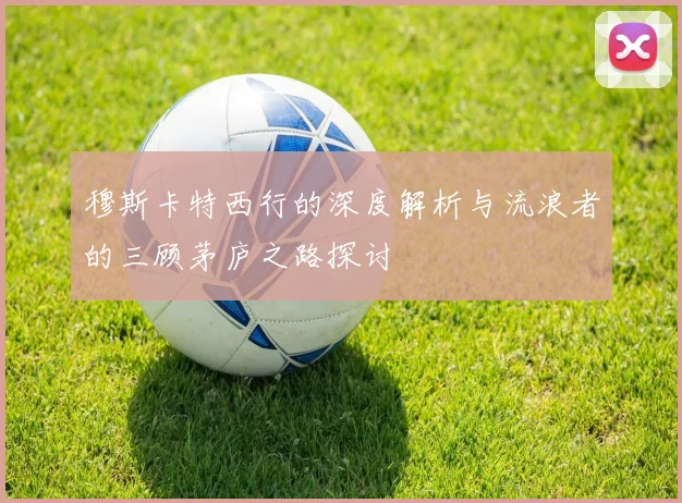 穆斯卡特西行的深度解析与流浪者的三顾茅庐之路探讨