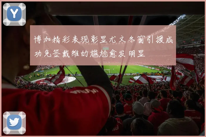 博加精彩表现彰显尤文冬窗引援成功免签戴维的尴尬愈发明显