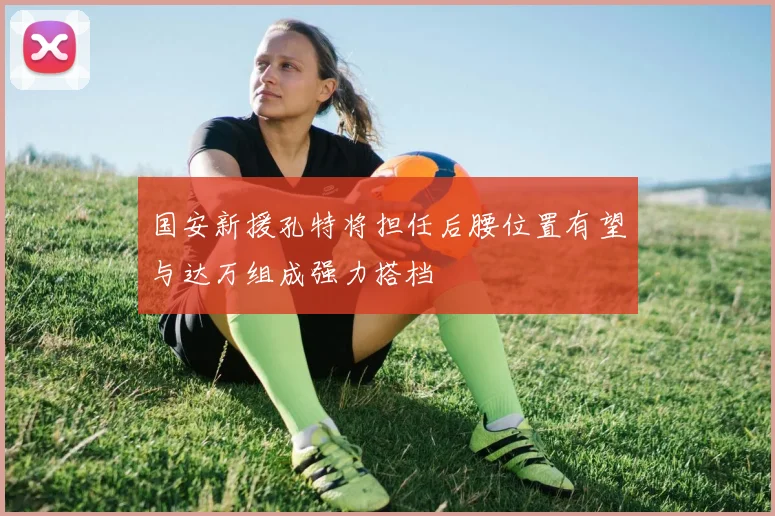 国安新援孔特将担任后腰位置有望与达万组成强力搭档