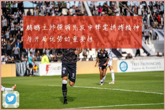 鹈鹕主帅强调先发中锋需拼搏精神与开局优势的重要性
