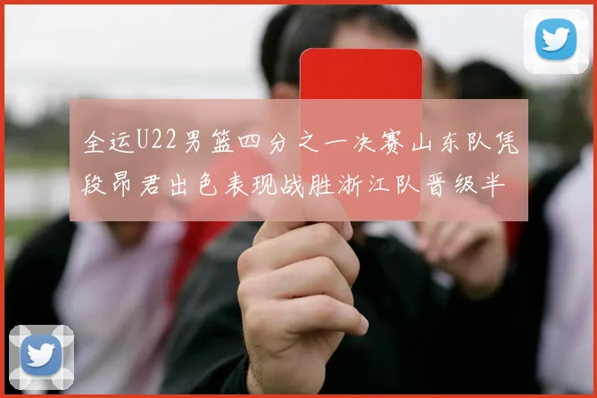全运U22男篮四分之一决赛山东队凭段昂君出色表现战胜浙江队晋级半决赛