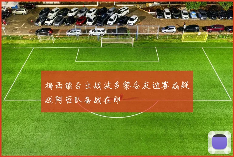 梅西能否出战波多黎各友谊赛成疑迈阿密队备战在即