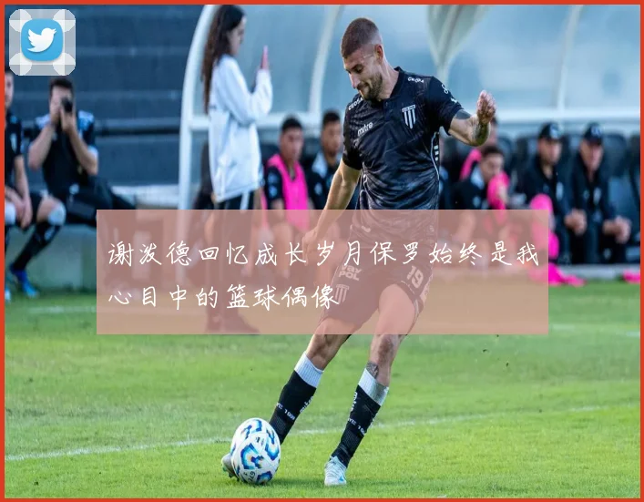 谢泼德回忆成长岁月保罗始终是我心目中的篮球偶像