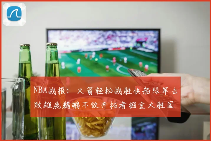 NBA战报：火箭轻松战胜快船绿军击败雄鹿鹈鹕不敌开拓者掘金大胜国王