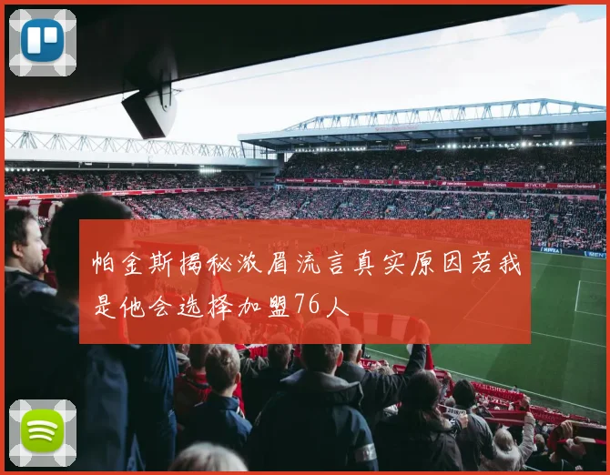 帕金斯揭秘浓眉流言真实原因若我是他会选择加盟76人