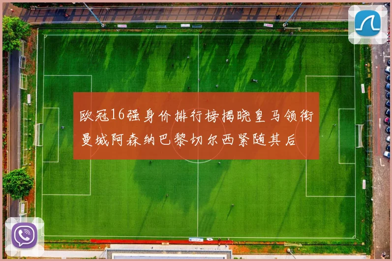 欧冠16强身价排行榜揭晓皇马领衔曼城阿森纳巴黎切尔西紧随其后