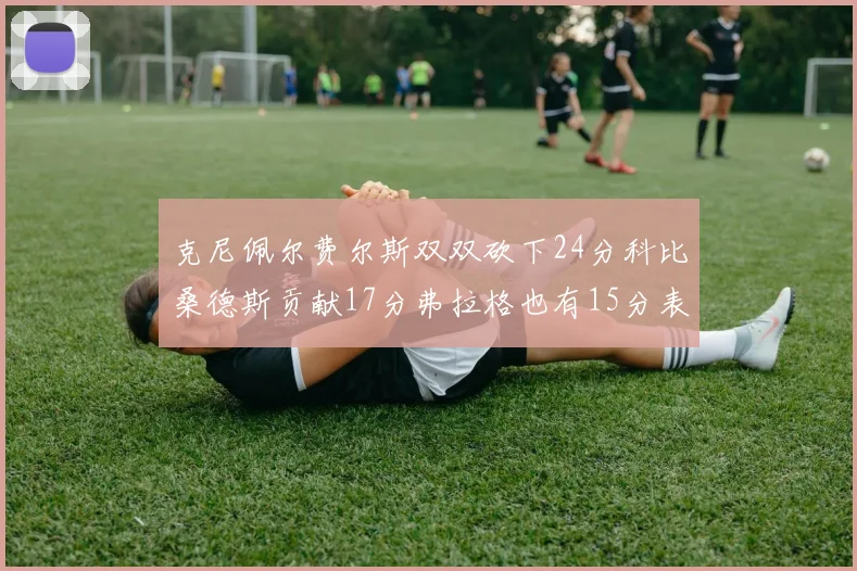 克尼佩尔费尔斯双双砍下24分科比桑德斯贡献17分弗拉格也有15分表现出色