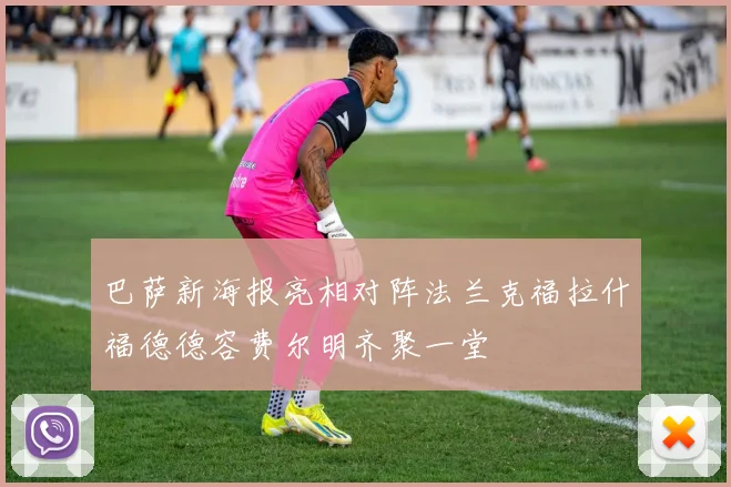 巴萨新海报亮相对阵法兰克福拉什福德德容费尔明齐聚一堂