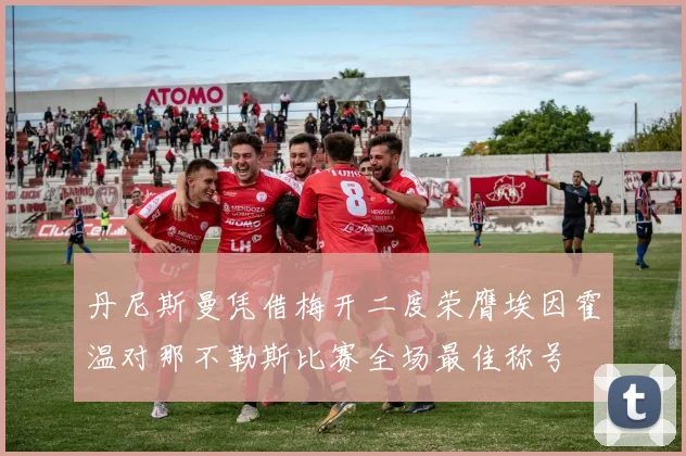 丹尼斯曼凭借梅开二度荣膺埃因霍温对那不勒斯比赛全场最佳称号
