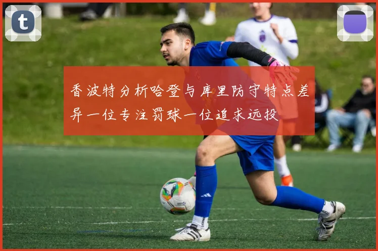 香波特分析哈登与库里防守特点差异一位专注罚球一位追求远投